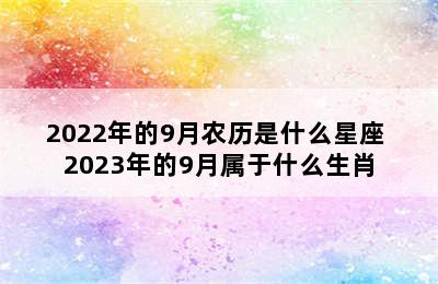 2022年的9月农历是什么星座 2023年的9月属于什么生肖